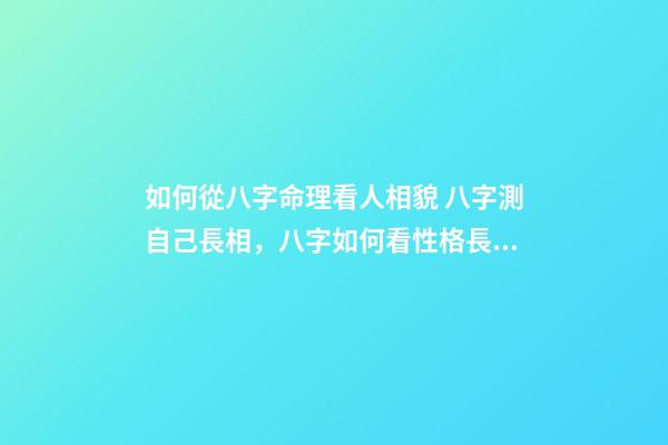 如何從八字命理看人相貌 八字測自己長相，八字如何看性格長相-第1張-觀點-玄機派